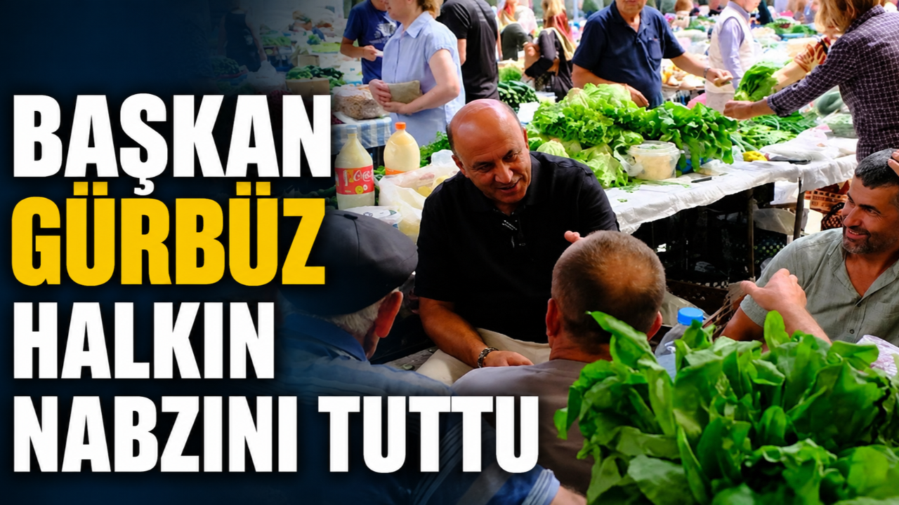 Başkan Gürbüz pazaryerinde vatandaşın taleplerini dinledi